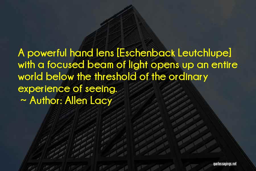 Allen Lacy Quotes: A Powerful Hand Lens [eschenback Leutchlupe] With A Focused Beam Of Light Opens Up An Entire World Below The Threshold