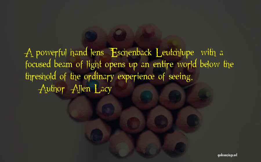 Allen Lacy Quotes: A Powerful Hand Lens [eschenback Leutchlupe] With A Focused Beam Of Light Opens Up An Entire World Below The Threshold