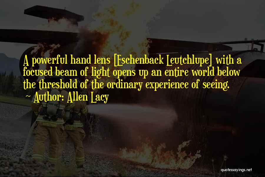 Allen Lacy Quotes: A Powerful Hand Lens [eschenback Leutchlupe] With A Focused Beam Of Light Opens Up An Entire World Below The Threshold