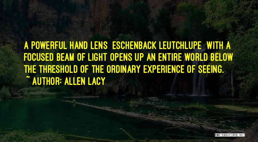 Allen Lacy Quotes: A Powerful Hand Lens [eschenback Leutchlupe] With A Focused Beam Of Light Opens Up An Entire World Below The Threshold