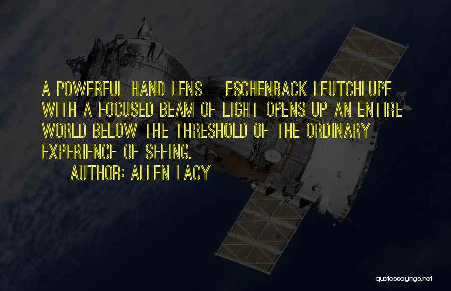 Allen Lacy Quotes: A Powerful Hand Lens [eschenback Leutchlupe] With A Focused Beam Of Light Opens Up An Entire World Below The Threshold