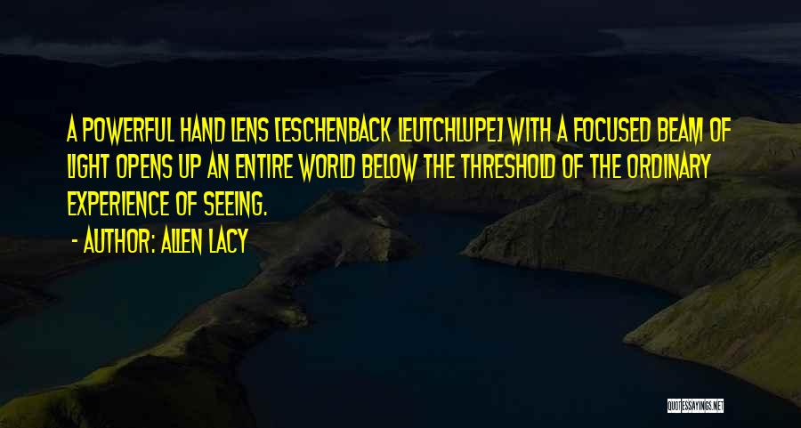 Allen Lacy Quotes: A Powerful Hand Lens [eschenback Leutchlupe] With A Focused Beam Of Light Opens Up An Entire World Below The Threshold