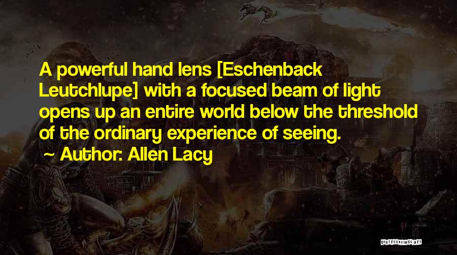 Allen Lacy Quotes: A Powerful Hand Lens [eschenback Leutchlupe] With A Focused Beam Of Light Opens Up An Entire World Below The Threshold