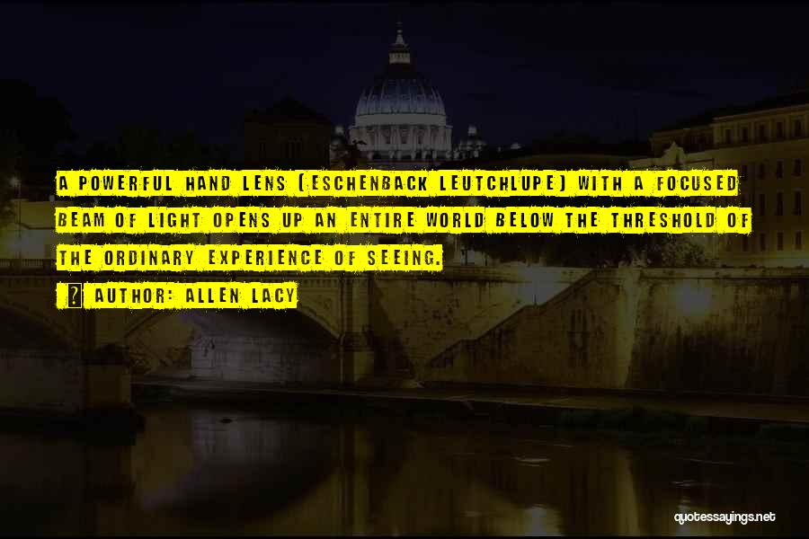 Allen Lacy Quotes: A Powerful Hand Lens [eschenback Leutchlupe] With A Focused Beam Of Light Opens Up An Entire World Below The Threshold
