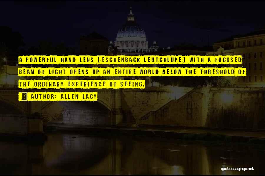 Allen Lacy Quotes: A Powerful Hand Lens [eschenback Leutchlupe] With A Focused Beam Of Light Opens Up An Entire World Below The Threshold