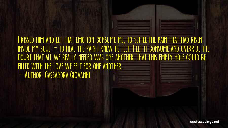 Cassandra Giovanni Quotes: I Kissed Him And Let That Emotion Consume Me, To Settle The Pain That Had Risen Inside My Soul -