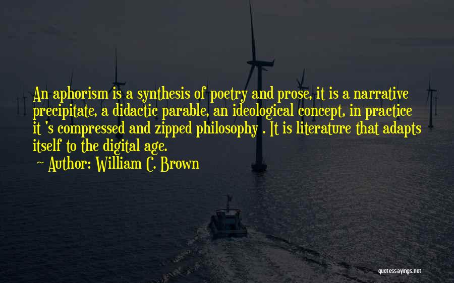William C. Brown Quotes: An Aphorism Is A Synthesis Of Poetry And Prose, It Is A Narrative Precipitate, A Didactic Parable, An Ideological Concept,