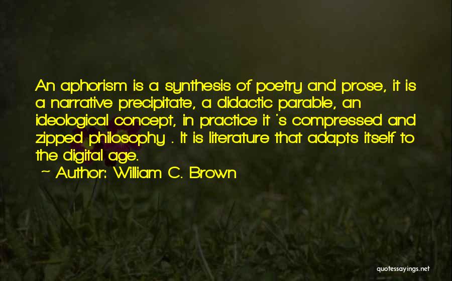 William C. Brown Quotes: An Aphorism Is A Synthesis Of Poetry And Prose, It Is A Narrative Precipitate, A Didactic Parable, An Ideological Concept,