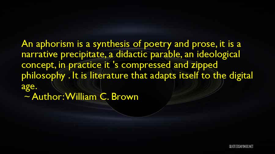 William C. Brown Quotes: An Aphorism Is A Synthesis Of Poetry And Prose, It Is A Narrative Precipitate, A Didactic Parable, An Ideological Concept,