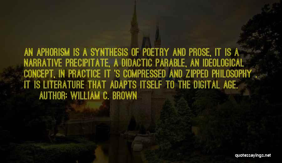 William C. Brown Quotes: An Aphorism Is A Synthesis Of Poetry And Prose, It Is A Narrative Precipitate, A Didactic Parable, An Ideological Concept,