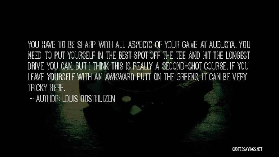 Louis Oosthuizen Quotes: You Have To Be Sharp With All Aspects Of Your Game At Augusta. You Need To Put Yourself In The