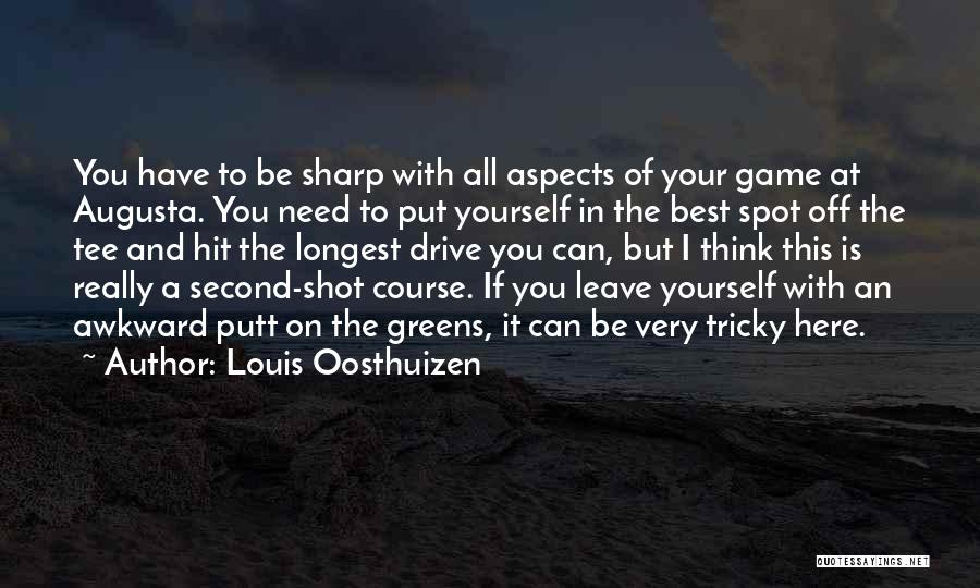 Louis Oosthuizen Quotes: You Have To Be Sharp With All Aspects Of Your Game At Augusta. You Need To Put Yourself In The