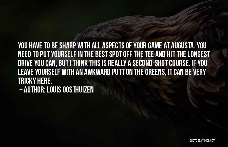 Louis Oosthuizen Quotes: You Have To Be Sharp With All Aspects Of Your Game At Augusta. You Need To Put Yourself In The