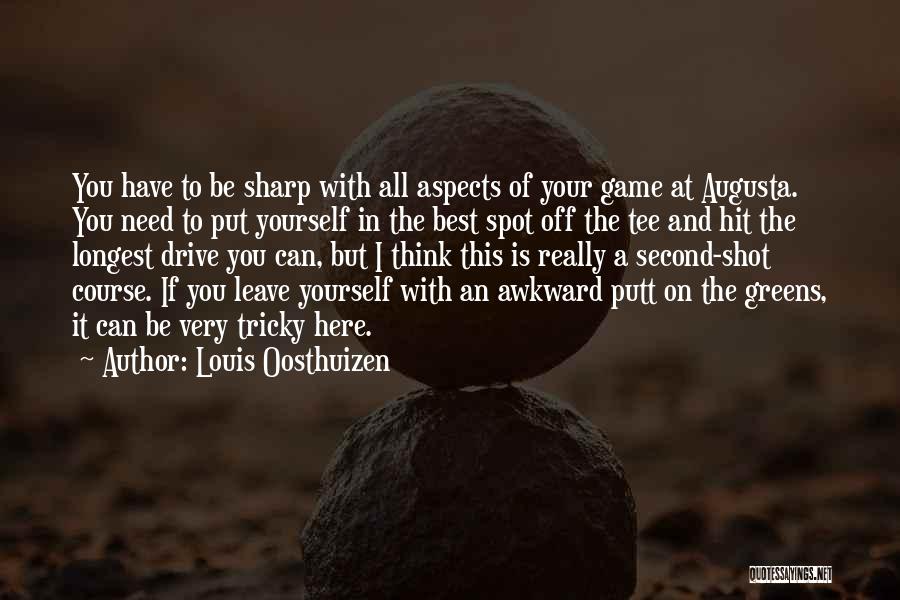 Louis Oosthuizen Quotes: You Have To Be Sharp With All Aspects Of Your Game At Augusta. You Need To Put Yourself In The