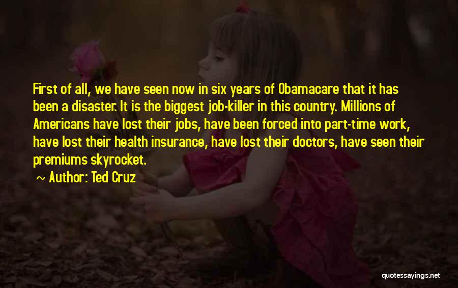 Ted Cruz Quotes: First Of All, We Have Seen Now In Six Years Of Obamacare That It Has Been A Disaster. It Is