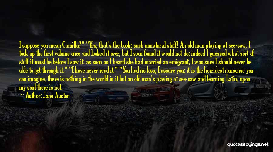 Jane Austen Quotes: I Suppose You Mean Camilla? Yes, That's The Book; Such Unnatural Stuff! An Old Man Playing At See-saw, I Took