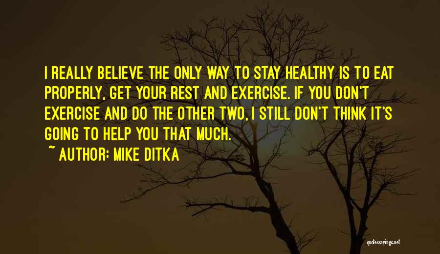Mike Ditka Quotes: I Really Believe The Only Way To Stay Healthy Is To Eat Properly, Get Your Rest And Exercise. If You