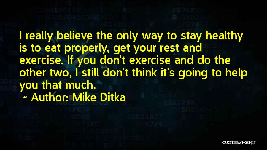 Mike Ditka Quotes: I Really Believe The Only Way To Stay Healthy Is To Eat Properly, Get Your Rest And Exercise. If You