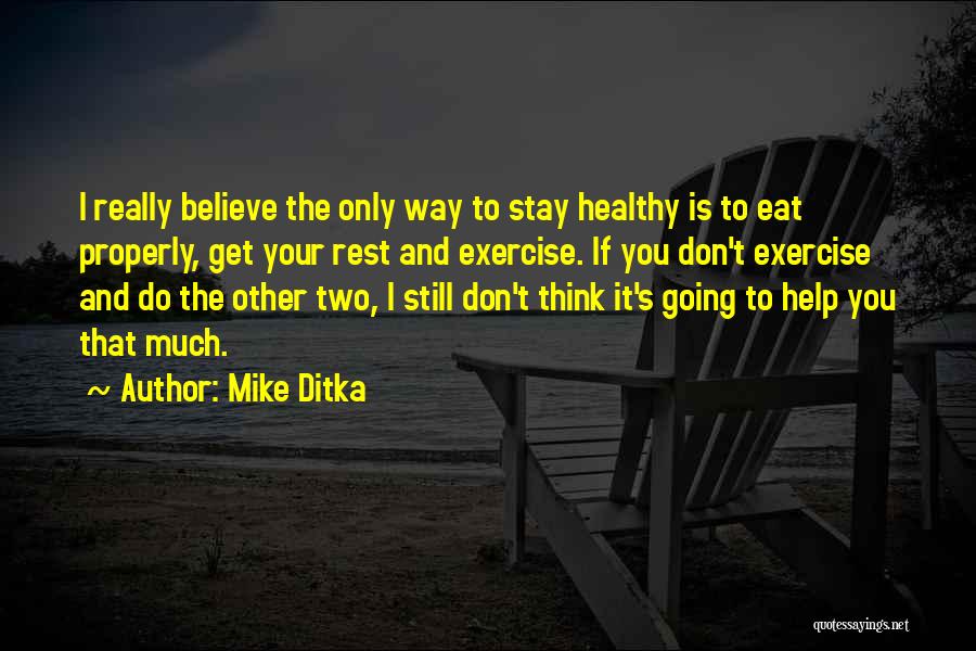 Mike Ditka Quotes: I Really Believe The Only Way To Stay Healthy Is To Eat Properly, Get Your Rest And Exercise. If You