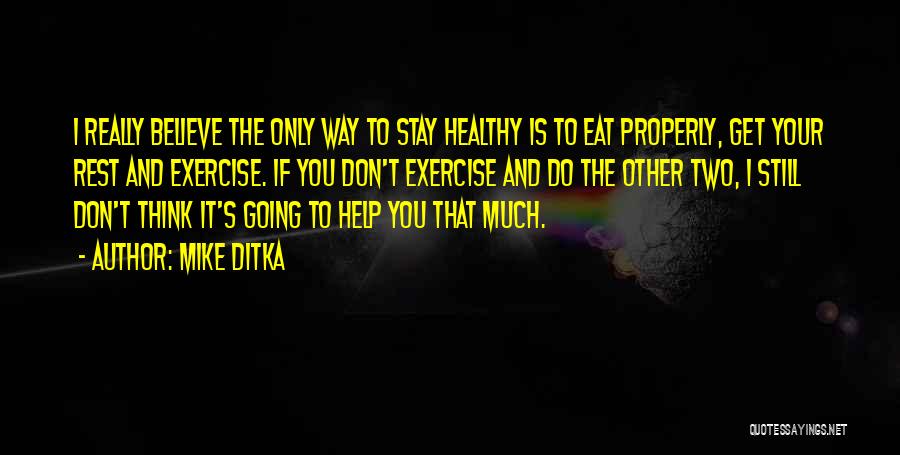 Mike Ditka Quotes: I Really Believe The Only Way To Stay Healthy Is To Eat Properly, Get Your Rest And Exercise. If You