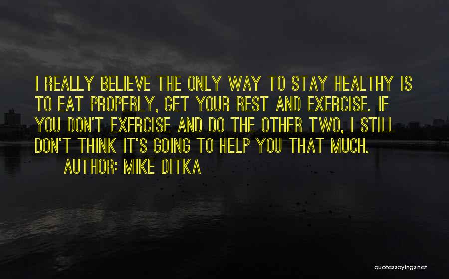 Mike Ditka Quotes: I Really Believe The Only Way To Stay Healthy Is To Eat Properly, Get Your Rest And Exercise. If You