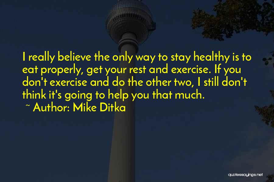 Mike Ditka Quotes: I Really Believe The Only Way To Stay Healthy Is To Eat Properly, Get Your Rest And Exercise. If You