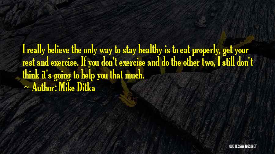 Mike Ditka Quotes: I Really Believe The Only Way To Stay Healthy Is To Eat Properly, Get Your Rest And Exercise. If You