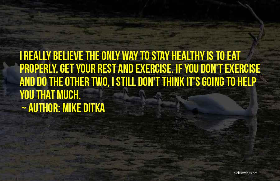 Mike Ditka Quotes: I Really Believe The Only Way To Stay Healthy Is To Eat Properly, Get Your Rest And Exercise. If You