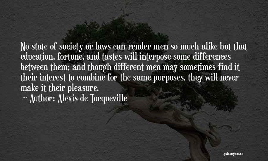 Alexis De Tocqueville Quotes: No State Of Society Or Laws Can Render Men So Much Alike But That Education, Fortune, And Tastes Will Interpose