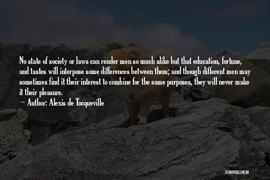 Alexis De Tocqueville Quotes: No State Of Society Or Laws Can Render Men So Much Alike But That Education, Fortune, And Tastes Will Interpose