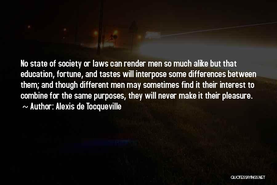 Alexis De Tocqueville Quotes: No State Of Society Or Laws Can Render Men So Much Alike But That Education, Fortune, And Tastes Will Interpose