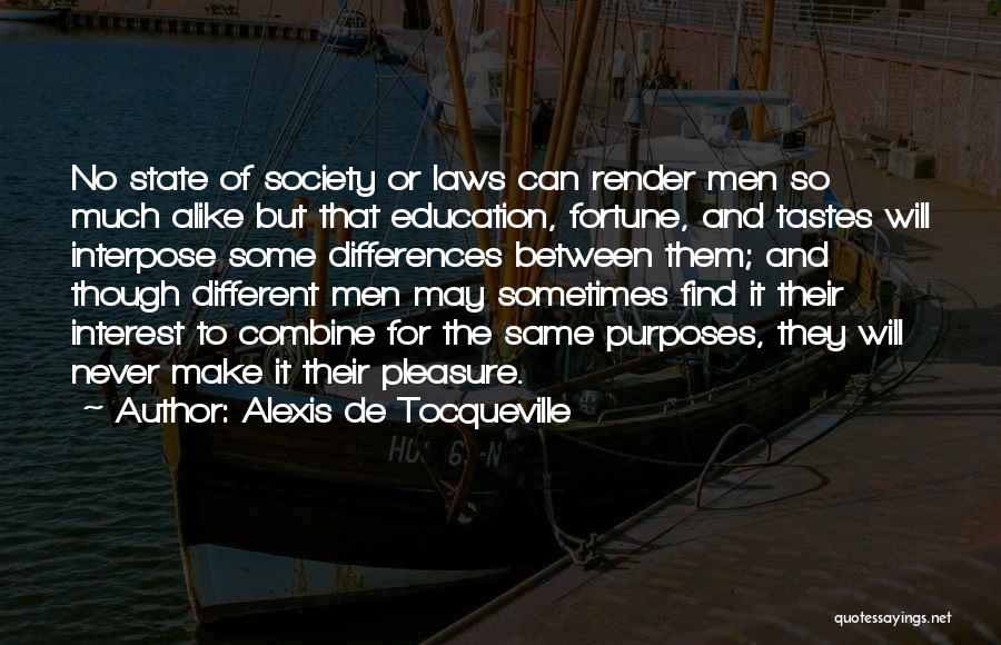 Alexis De Tocqueville Quotes: No State Of Society Or Laws Can Render Men So Much Alike But That Education, Fortune, And Tastes Will Interpose