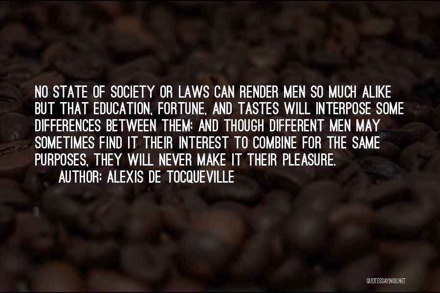 Alexis De Tocqueville Quotes: No State Of Society Or Laws Can Render Men So Much Alike But That Education, Fortune, And Tastes Will Interpose