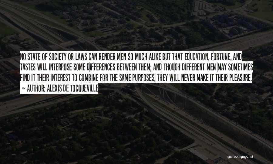 Alexis De Tocqueville Quotes: No State Of Society Or Laws Can Render Men So Much Alike But That Education, Fortune, And Tastes Will Interpose