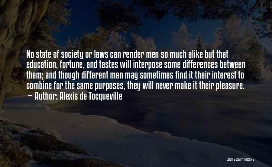 Alexis De Tocqueville Quotes: No State Of Society Or Laws Can Render Men So Much Alike But That Education, Fortune, And Tastes Will Interpose