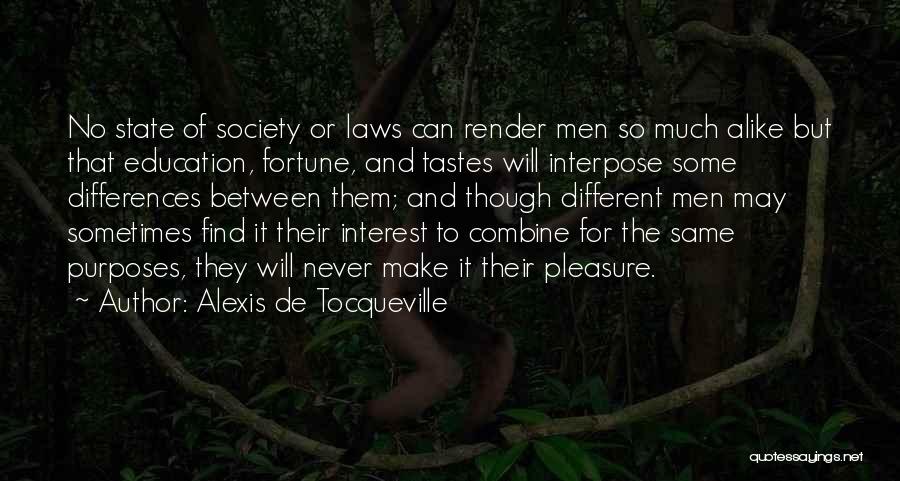Alexis De Tocqueville Quotes: No State Of Society Or Laws Can Render Men So Much Alike But That Education, Fortune, And Tastes Will Interpose