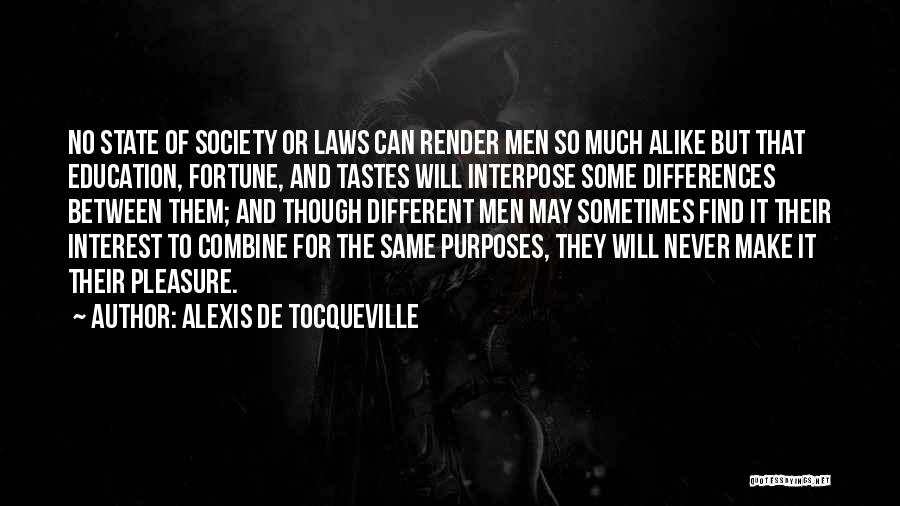 Alexis De Tocqueville Quotes: No State Of Society Or Laws Can Render Men So Much Alike But That Education, Fortune, And Tastes Will Interpose