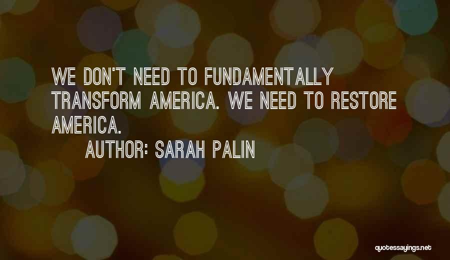 Sarah Palin Quotes: We Don't Need To Fundamentally Transform America. We Need To Restore America.