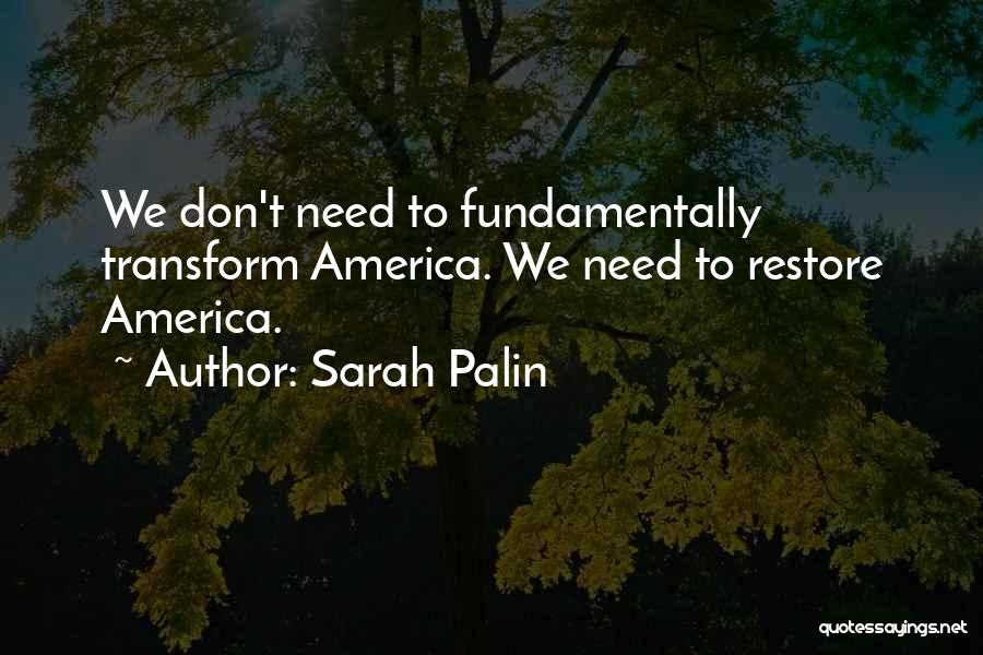 Sarah Palin Quotes: We Don't Need To Fundamentally Transform America. We Need To Restore America.