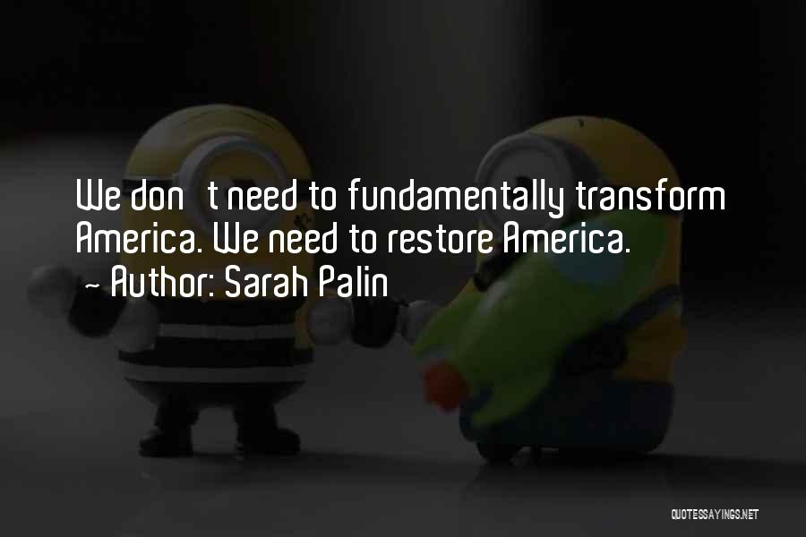 Sarah Palin Quotes: We Don't Need To Fundamentally Transform America. We Need To Restore America.