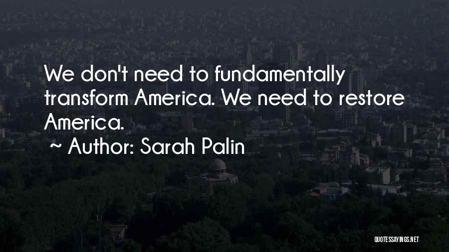 Sarah Palin Quotes: We Don't Need To Fundamentally Transform America. We Need To Restore America.