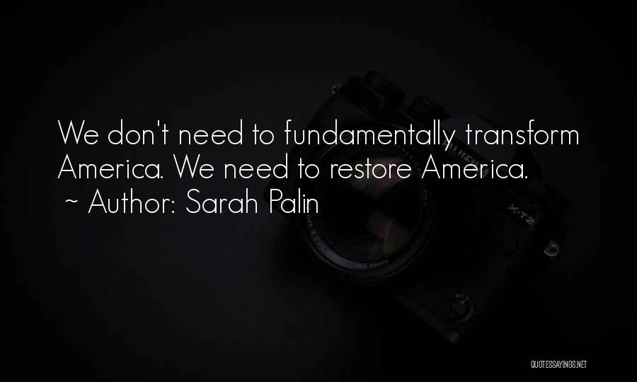 Sarah Palin Quotes: We Don't Need To Fundamentally Transform America. We Need To Restore America.