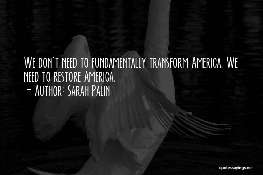 Sarah Palin Quotes: We Don't Need To Fundamentally Transform America. We Need To Restore America.