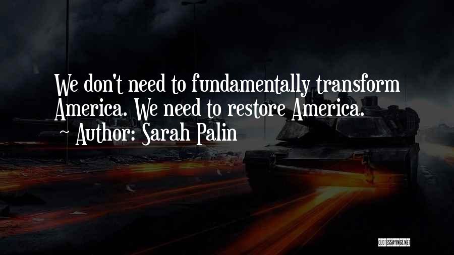 Sarah Palin Quotes: We Don't Need To Fundamentally Transform America. We Need To Restore America.