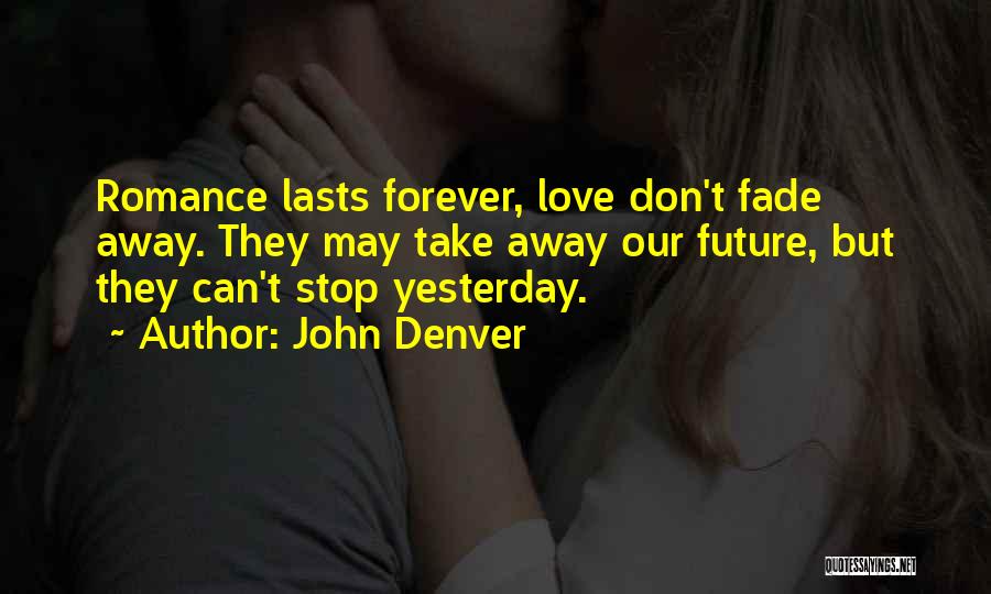 John Denver Quotes: Romance Lasts Forever, Love Don't Fade Away. They May Take Away Our Future, But They Can't Stop Yesterday.