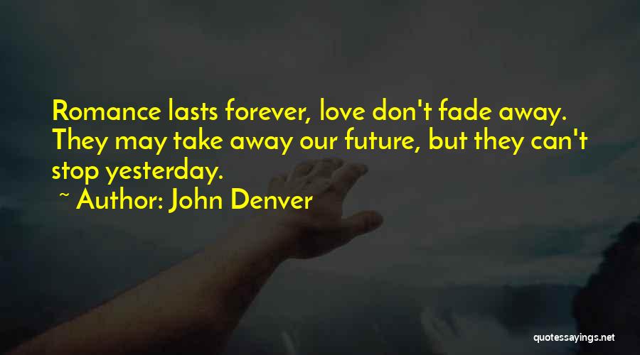 John Denver Quotes: Romance Lasts Forever, Love Don't Fade Away. They May Take Away Our Future, But They Can't Stop Yesterday.