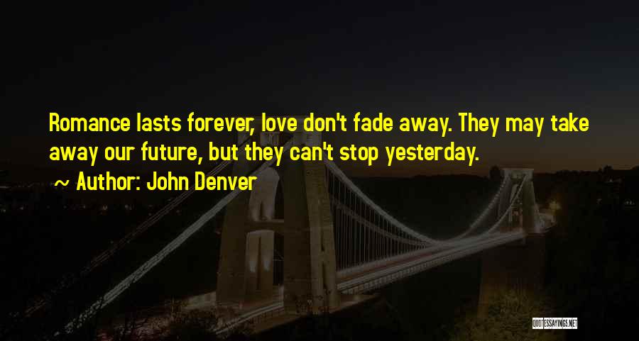 John Denver Quotes: Romance Lasts Forever, Love Don't Fade Away. They May Take Away Our Future, But They Can't Stop Yesterday.