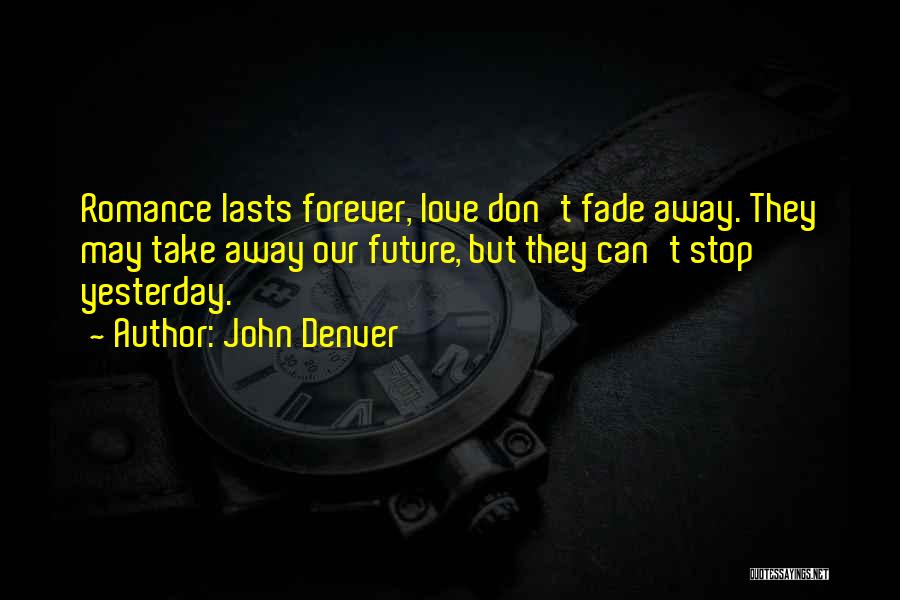 John Denver Quotes: Romance Lasts Forever, Love Don't Fade Away. They May Take Away Our Future, But They Can't Stop Yesterday.