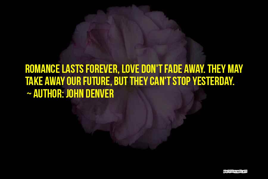 John Denver Quotes: Romance Lasts Forever, Love Don't Fade Away. They May Take Away Our Future, But They Can't Stop Yesterday.