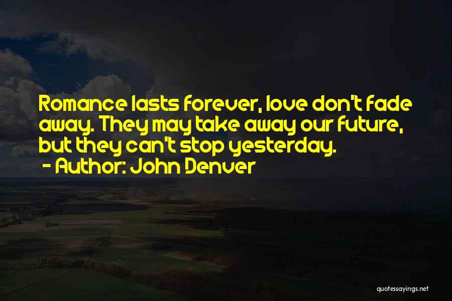 John Denver Quotes: Romance Lasts Forever, Love Don't Fade Away. They May Take Away Our Future, But They Can't Stop Yesterday.